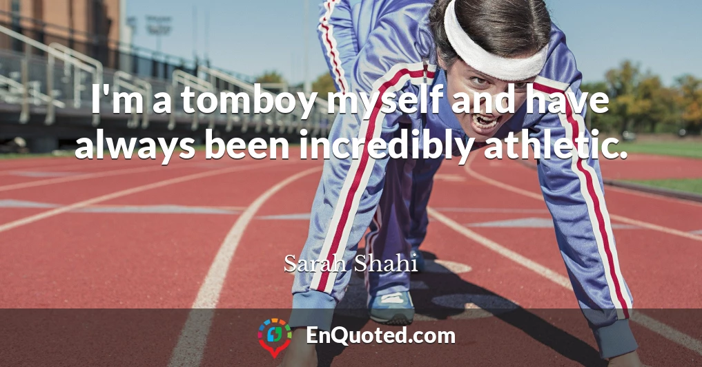 I'm a tomboy myself and have always been incredibly athletic.