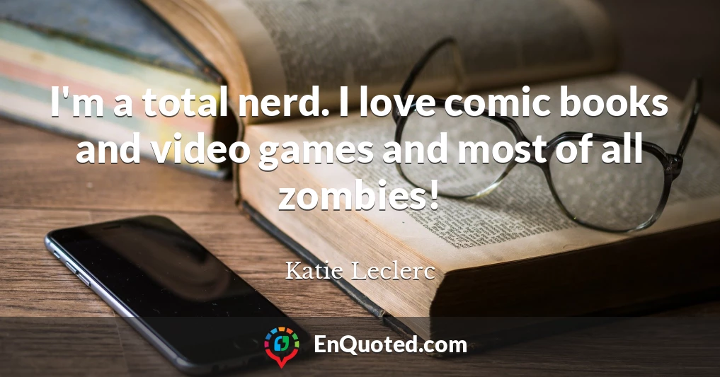 I'm a total nerd. I love comic books and video games and most of all zombies!