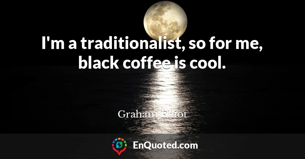 I'm a traditionalist, so for me, black coffee is cool.