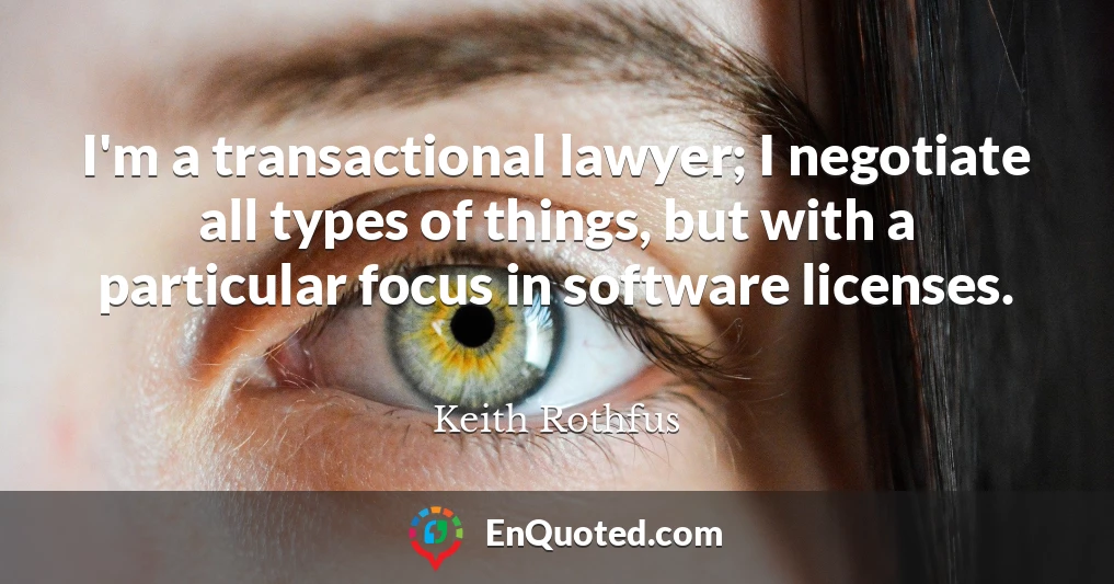 I'm a transactional lawyer; I negotiate all types of things, but with a particular focus in software licenses.