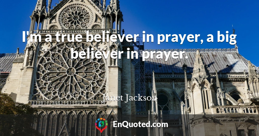 I'm a true believer in prayer, a big believer in prayer.