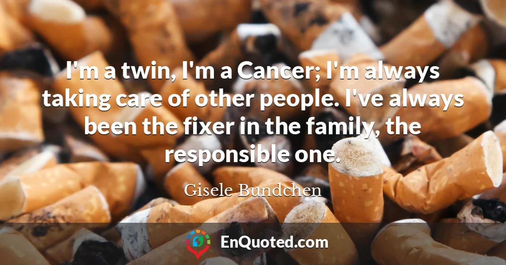I'm a twin, I'm a Cancer; I'm always taking care of other people. I've always been the fixer in the family, the responsible one.