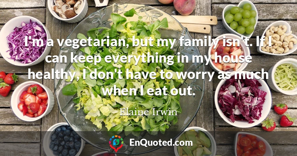 I'm a vegetarian, but my family isn't. If I can keep everything in my house healthy, I don't have to worry as much when I eat out.
