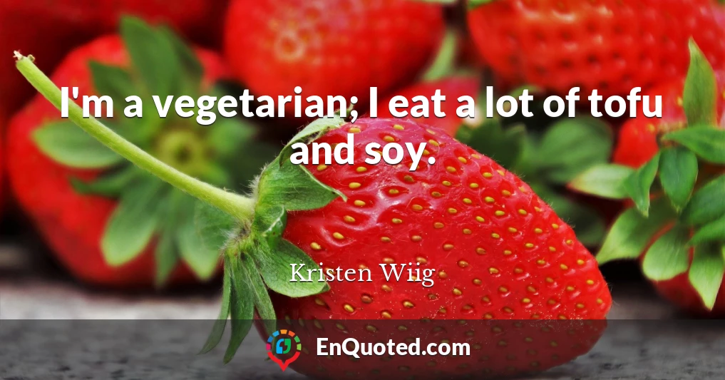 I'm a vegetarian; I eat a lot of tofu and soy.