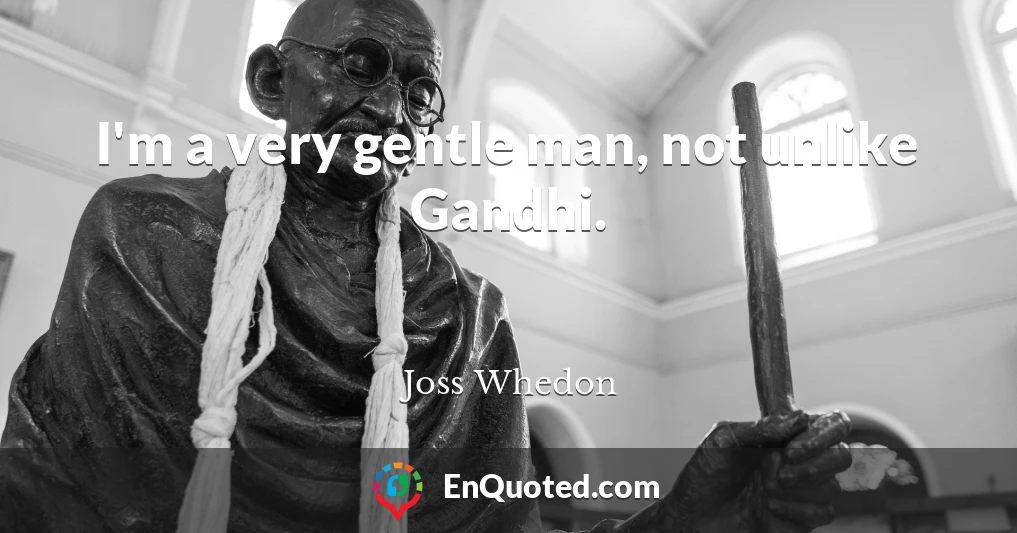 I'm a very gentle man, not unlike Gandhi.