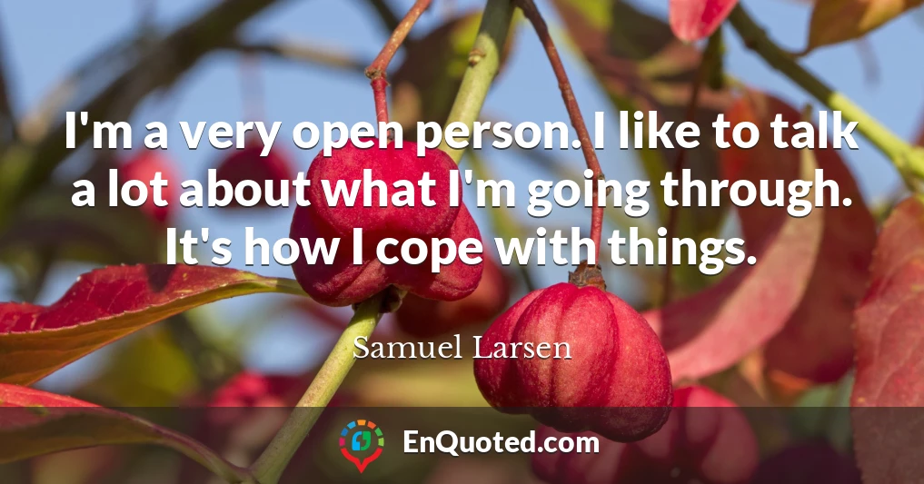 I'm a very open person. I like to talk a lot about what I'm going through. It's how I cope with things.