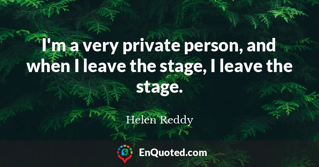 I'm a very private person, and when I leave the stage, I leave the stage.