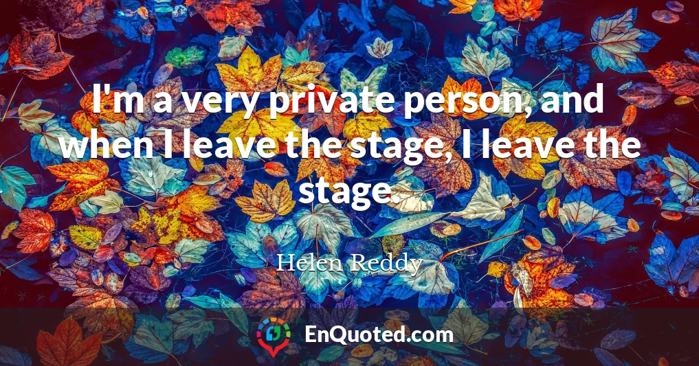 I'm a very private person, and when I leave the stage, I leave the stage.