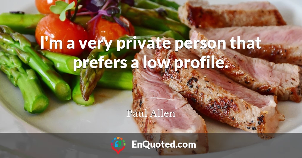 I'm a very private person that prefers a low profile.