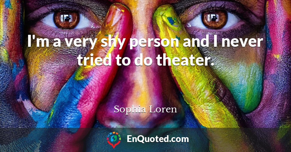 I'm a very shy person and I never tried to do theater.