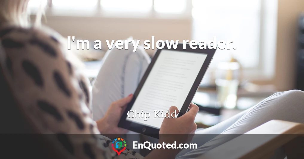 I'm a very slow reader.