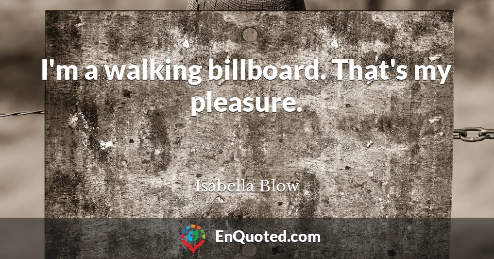 I'm a walking billboard. That's my pleasure.