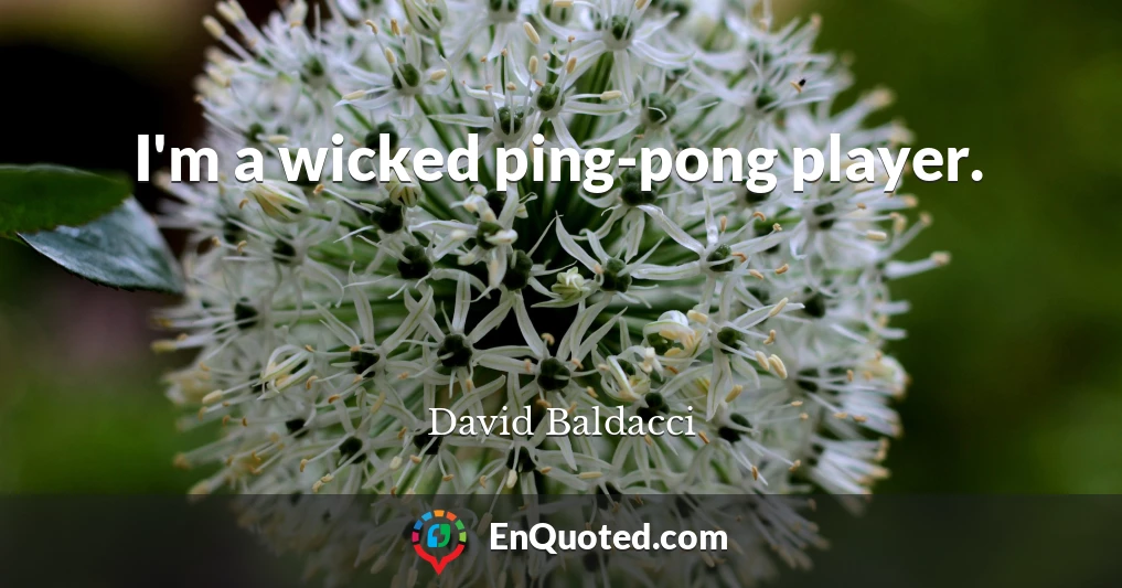 I'm a wicked ping-pong player.