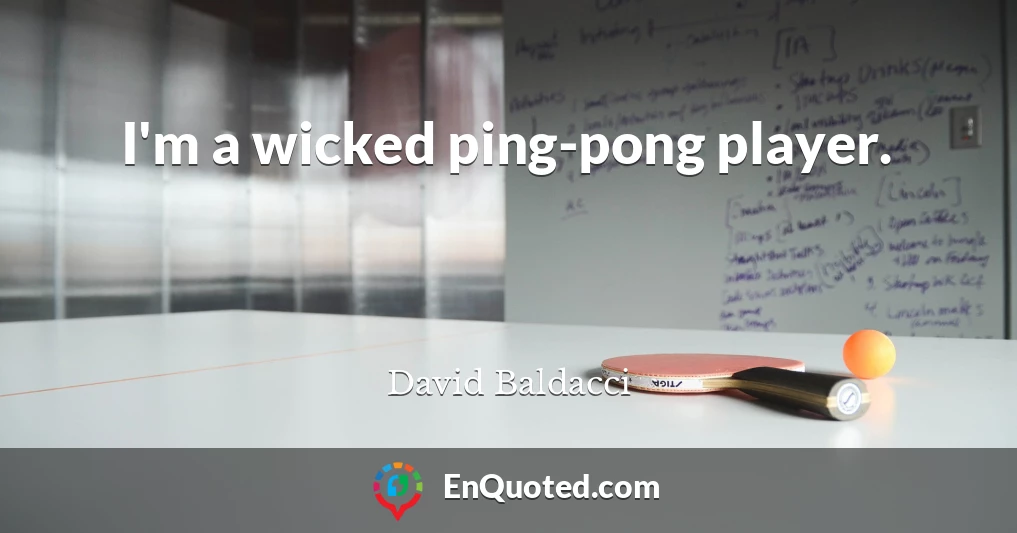 I'm a wicked ping-pong player.