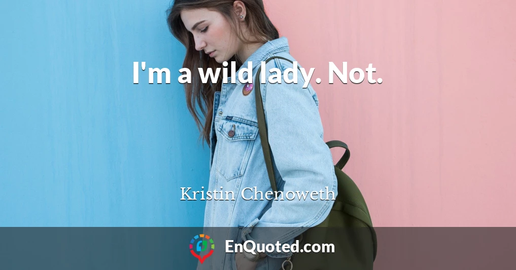I'm a wild lady. Not.