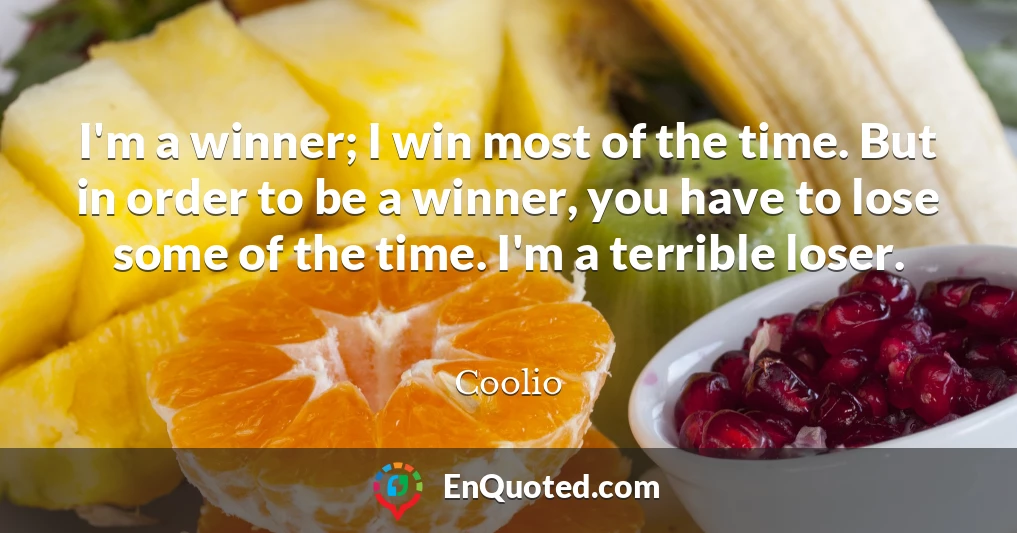 I'm a winner; I win most of the time. But in order to be a winner, you have to lose some of the time. I'm a terrible loser.