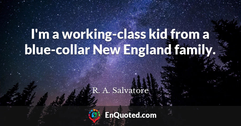 I'm a working-class kid from a blue-collar New England family.