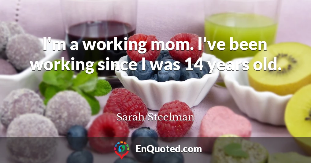 I'm a working mom. I've been working since I was 14 years old.