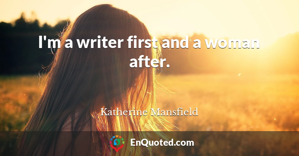 I'm a writer first and a woman after.