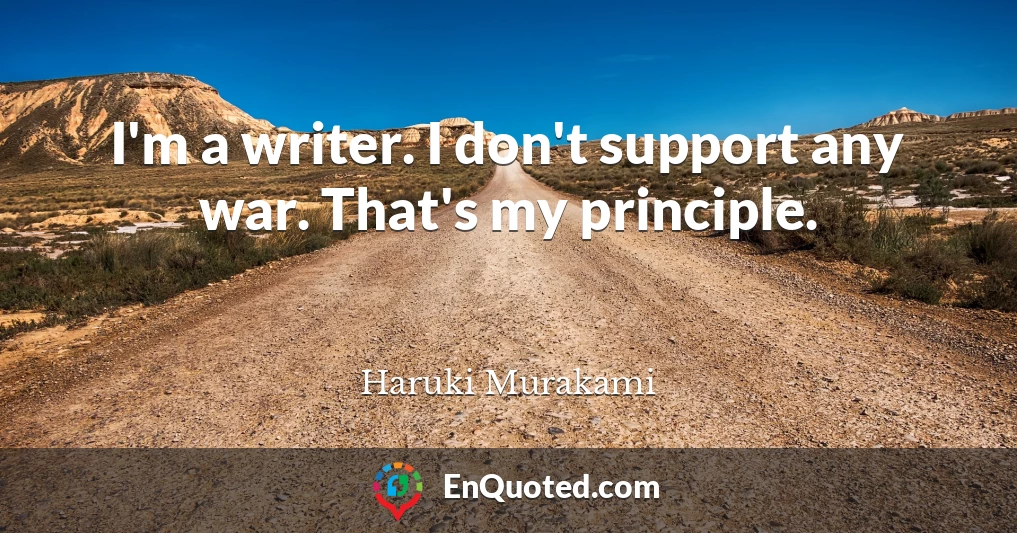 I'm a writer. I don't support any war. That's my principle.