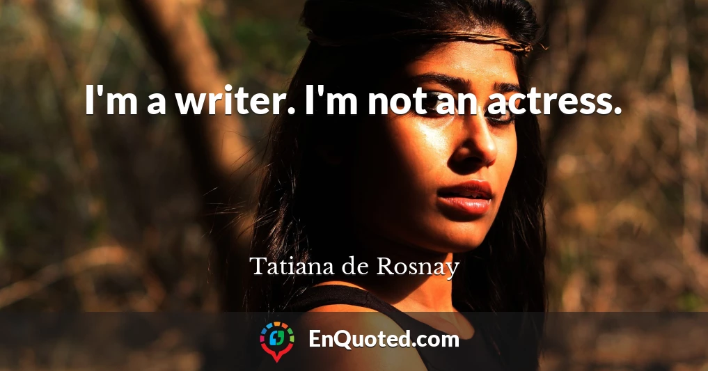 I'm a writer. I'm not an actress.