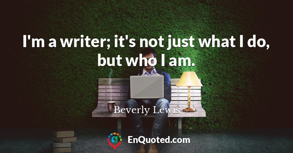 I'm a writer; it's not just what I do, but who I am.