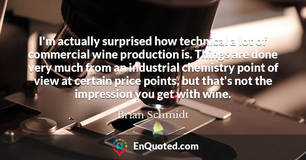 I'm actually surprised how technical a lot of commercial wine production is. Things are done very much from an industrial chemistry point of view at certain price points, but that's not the impression you get with wine.