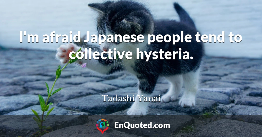 I'm afraid Japanese people tend to collective hysteria.