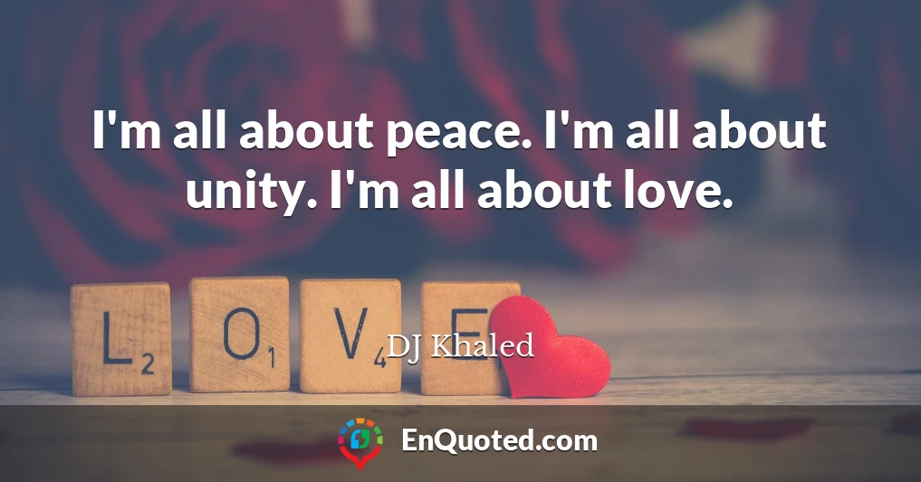 I'm all about peace. I'm all about unity. I'm all about love.