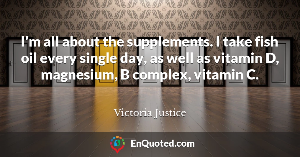 I'm all about the supplements. I take fish oil every single day, as well as vitamin D, magnesium, B complex, vitamin C.