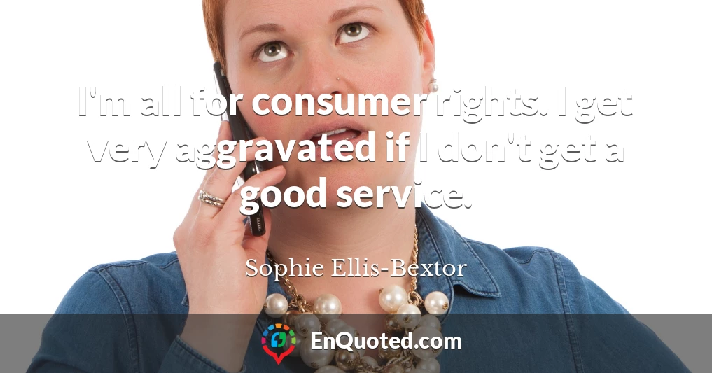 I'm all for consumer rights. I get very aggravated if I don't get a good service.