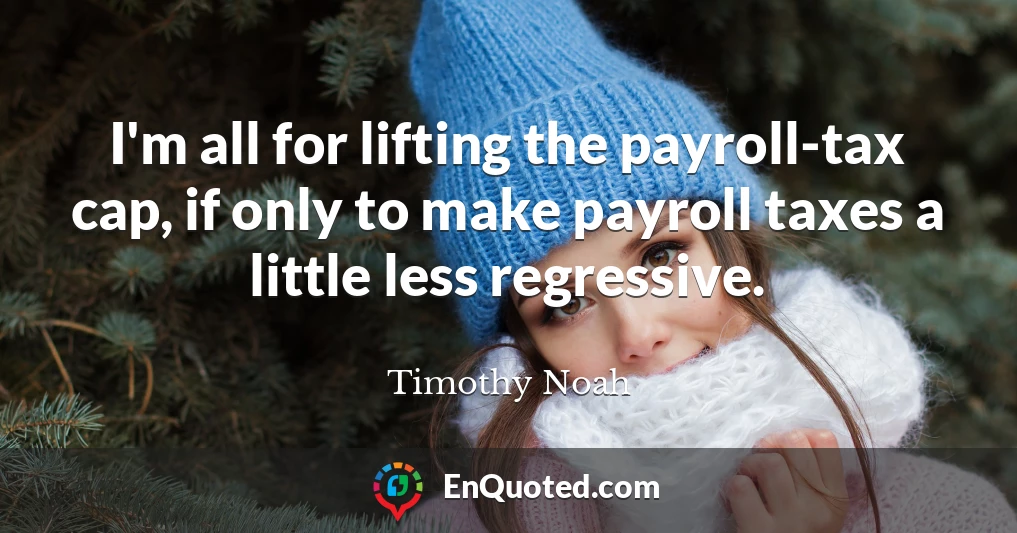 I'm all for lifting the payroll-tax cap, if only to make payroll taxes a little less regressive.
