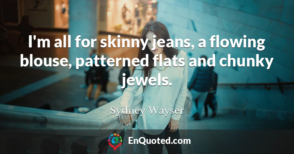 I'm all for skinny jeans, a flowing blouse, patterned flats and chunky jewels.