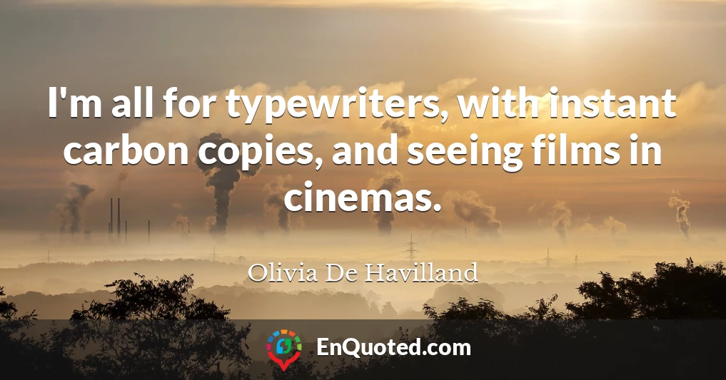 I'm all for typewriters, with instant carbon copies, and seeing films in cinemas.