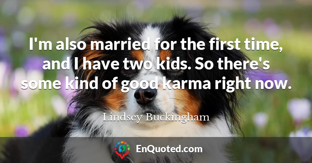 I'm also married for the first time, and I have two kids. So there's some kind of good karma right now.