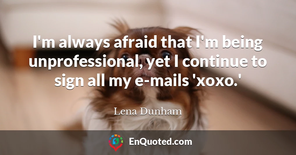 I'm always afraid that I'm being unprofessional, yet I continue to sign all my e-mails 'xoxo.'