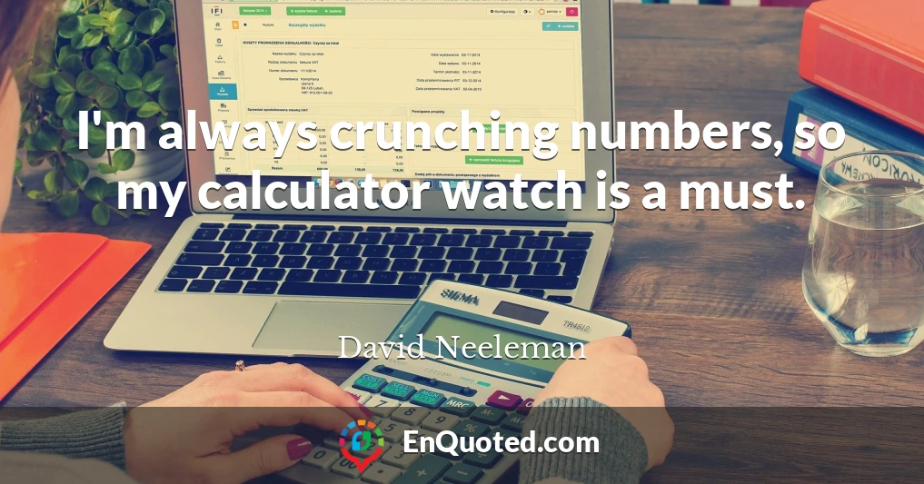 I'm always crunching numbers, so my calculator watch is a must.