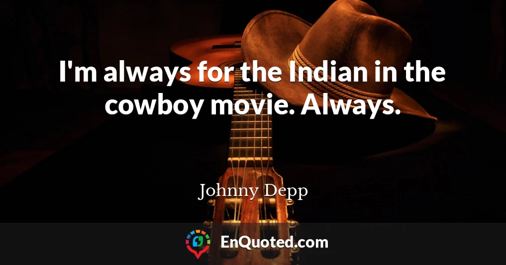 I'm always for the Indian in the cowboy movie. Always.