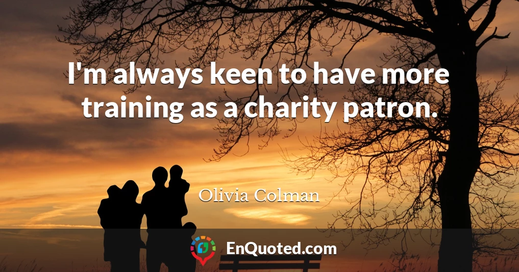 I'm always keen to have more training as a charity patron.