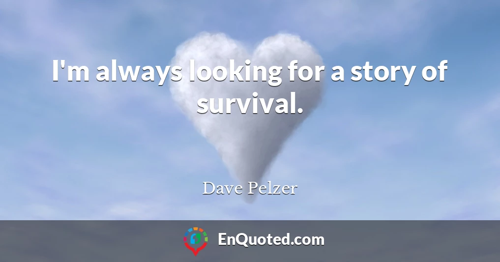 I'm always looking for a story of survival.