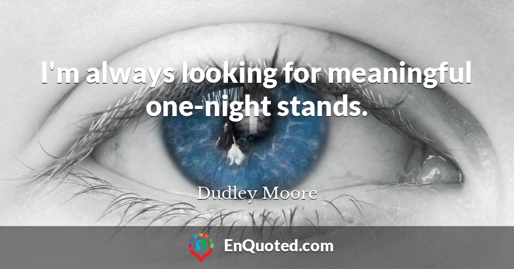 I'm always looking for meaningful one-night stands.