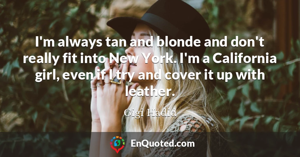 I'm always tan and blonde and don't really fit into New York. I'm a California girl, even if I try and cover it up with leather.