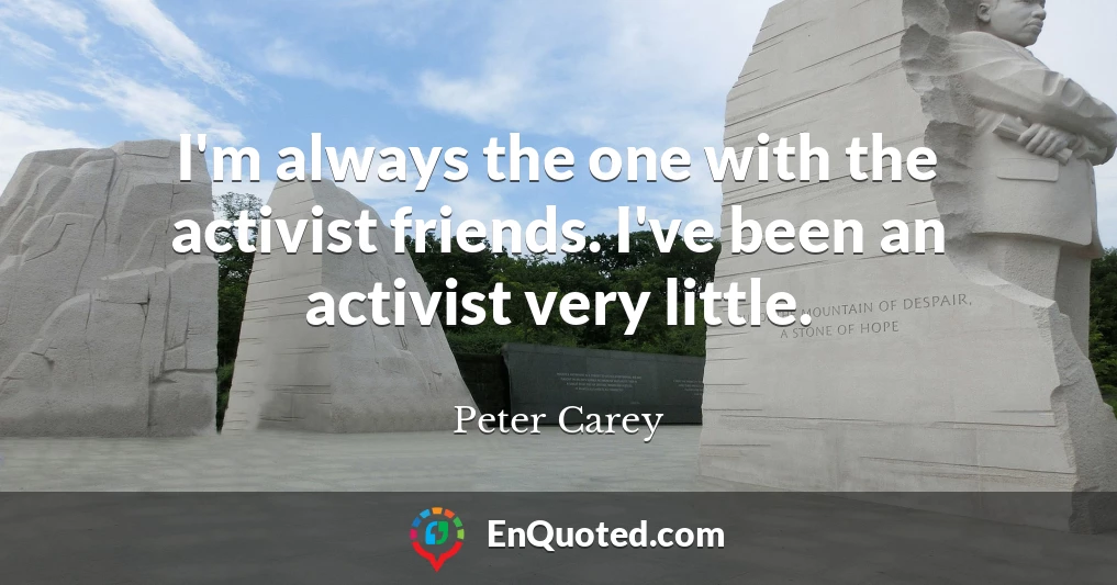 I'm always the one with the activist friends. I've been an activist very little.