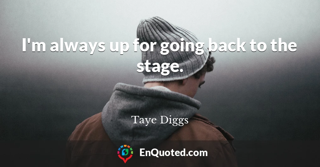 I'm always up for going back to the stage.