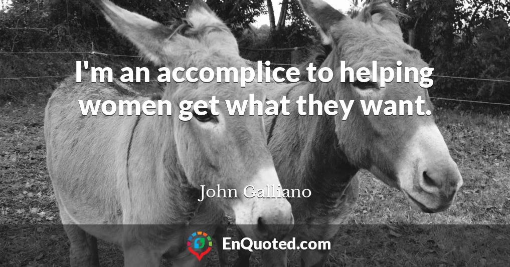 I'm an accomplice to helping women get what they want.