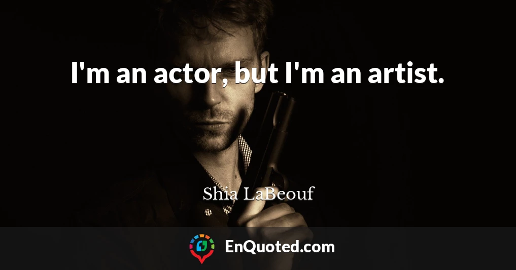 I'm an actor, but I'm an artist.