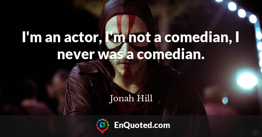 I'm an actor, I'm not a comedian, I never was a comedian.