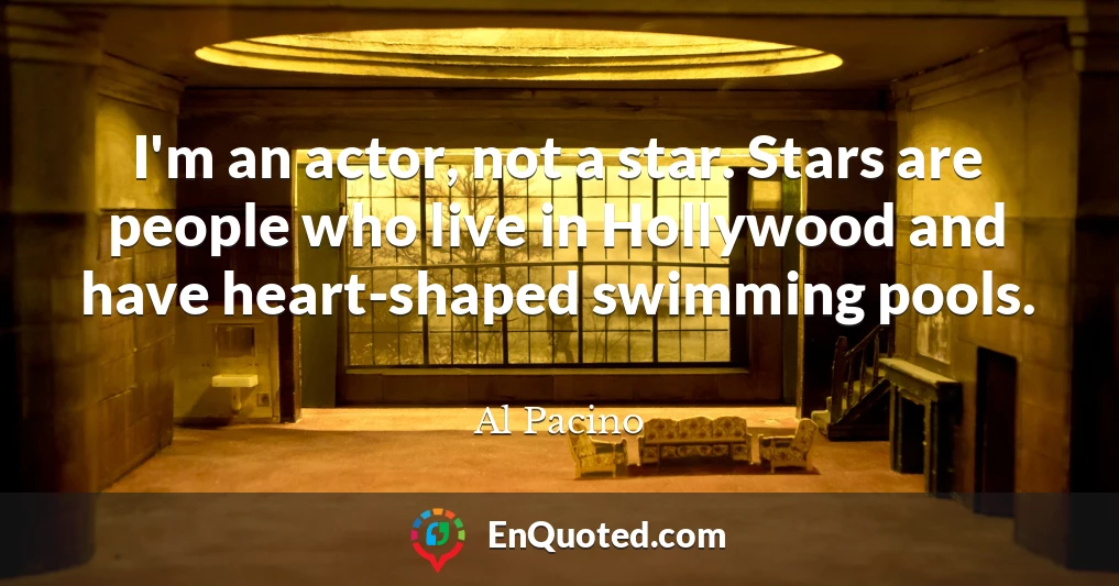 I'm an actor, not a star. Stars are people who live in Hollywood and have heart-shaped swimming pools.