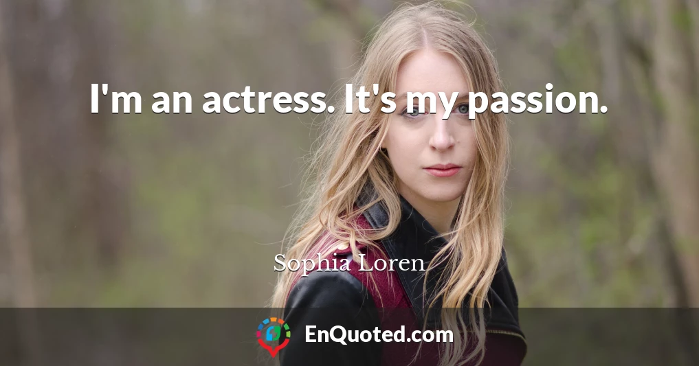 I'm an actress. It's my passion.