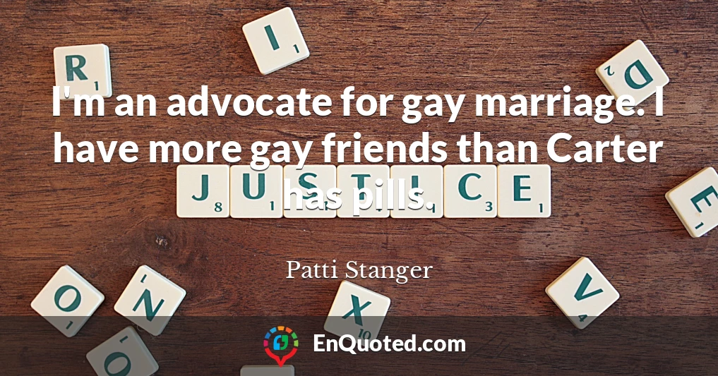 I'm an advocate for gay marriage. I have more gay friends than Carter has pills.